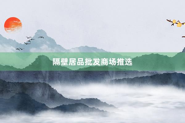 隔壁居品批发商场推选