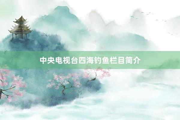 中央电视台四海钓鱼栏目简介