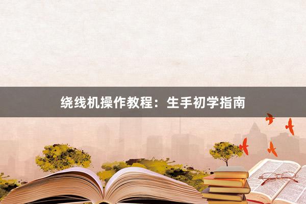绕线机操作教程：生手初学指南