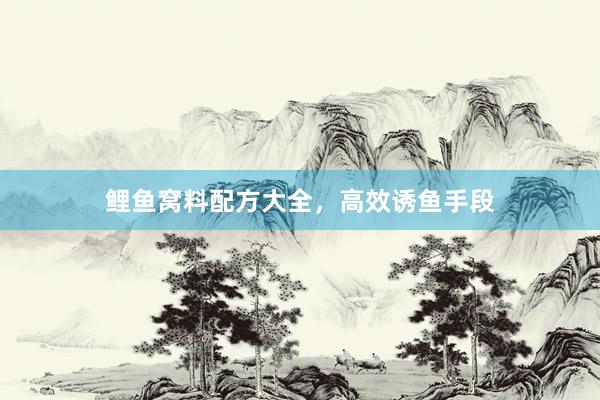 鲤鱼窝料配方大全，高效诱鱼手段