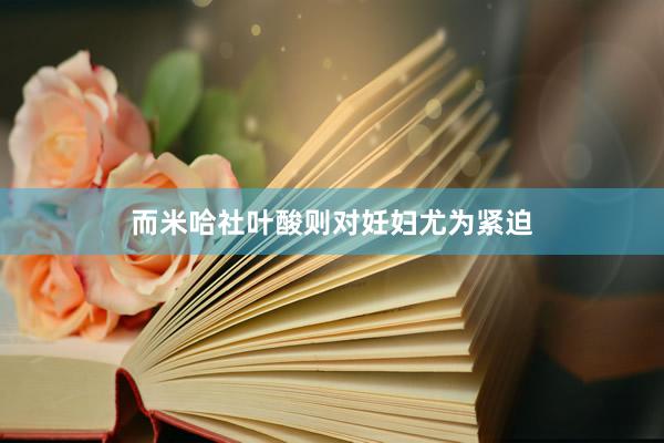 而米哈社叶酸则对妊妇尤为紧迫