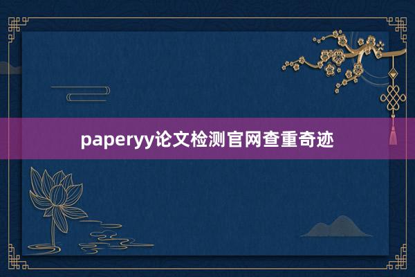 paperyy论文检测官网查重奇迹