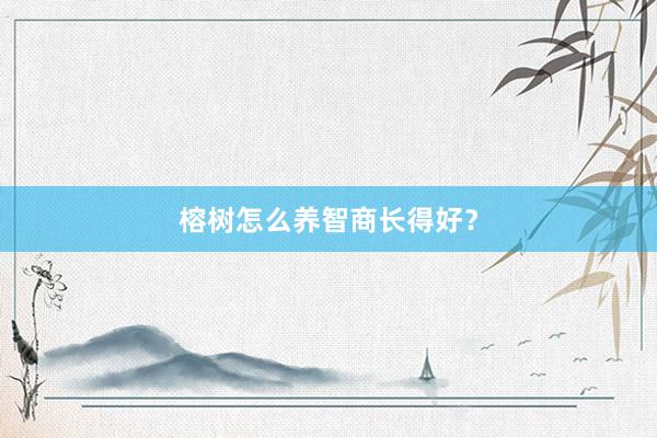 榕树怎么养智商长得好？