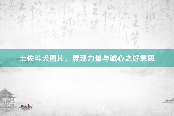 土佐斗犬图片，展现力量与诚心之好意思