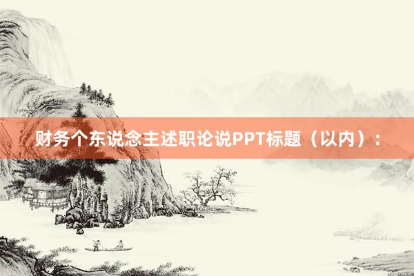 财务个东说念主述职论说PPT标题（以内）：